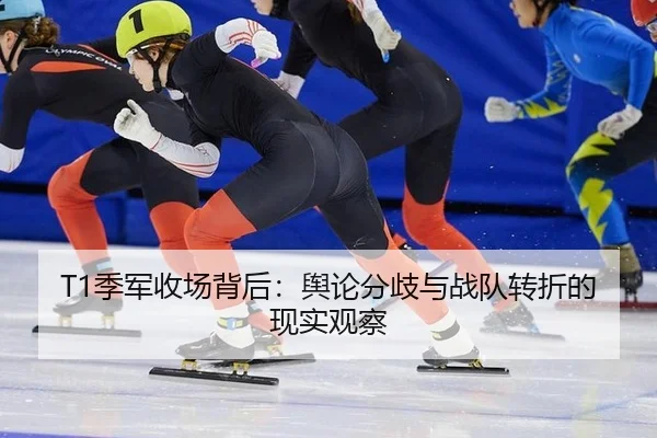 T1季军收场背后：舆论分歧与战队转折的现实观察