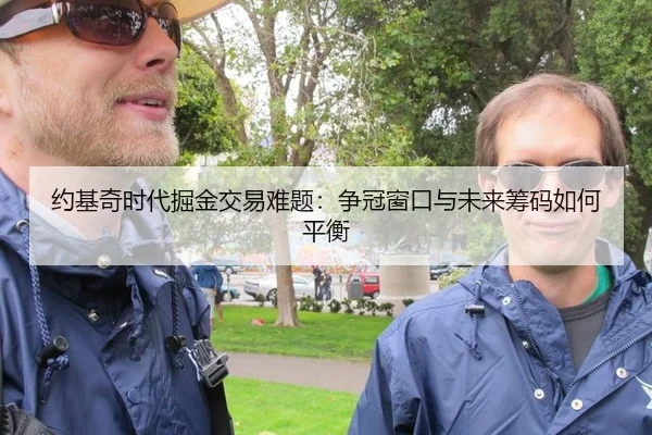 约基奇时代掘金交易难题：争冠窗口与未来筹码如何平衡
